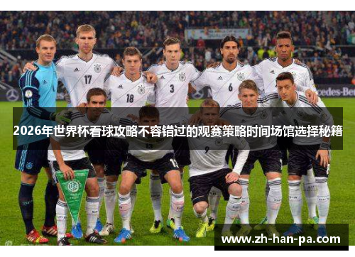 2026年世界杯看球攻略不容错过的观赛策略时间场馆选择秘籍 2026年世界杯看球攻略不容错过的观赛策略时间场馆选择秘籍