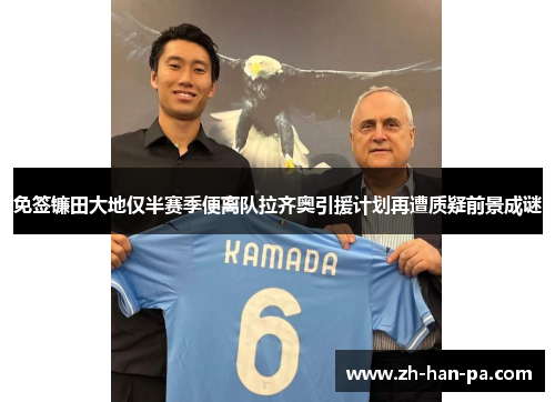 免签镰田大地仅半赛季便离队拉齐奥引援计划再遭质疑前景成谜