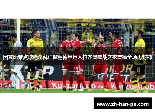 因莫比莱点球绝杀拜仁掀翻德甲巨人拉齐奥欧战之夜震撼全场再封神
