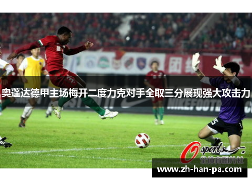 奥蓬达德甲主场梅开二度力克对手全取三分展现强大攻击力