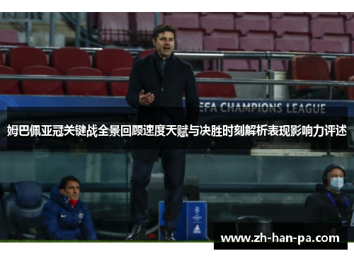 姆巴佩亚冠关键战全景回顾速度天赋与决胜时刻解析表现影响力评述 姆巴佩亚冠关键战全景回顾速度天赋与决胜时刻解析表现影响力评述