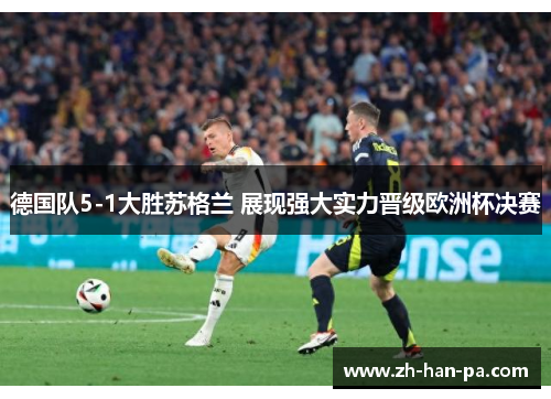德国队5-1大胜苏格兰 展现强大实力晋级欧洲杯决赛