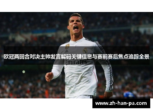 欧冠两回合对决主帅发言解码关键信息与赛前赛后焦点追踪全景 欧冠两回合对决主帅发言解码关键信息与赛前赛后焦点追踪全景