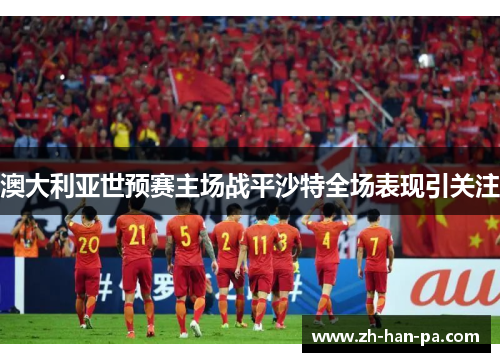 澳大利亚世预赛主场战平沙特全场表现引关注