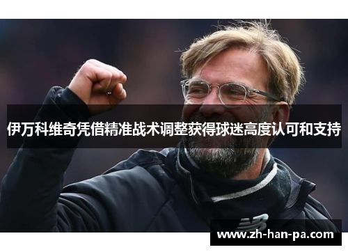 伊万科维奇凭借精准战术调整获得球迷高度认可和支持