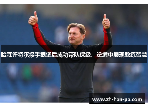 哈森许特尔接手狼堡后成功带队保级，逆境中展现教练智慧