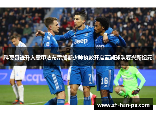 科莫奇迹升入意甲法布雷加斯少帅执教开启蓝湖球队复兴新纪元 科莫奇迹升入意甲法布雷加斯少帅执教开启蓝湖球队复兴新纪元
