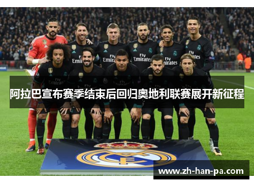 阿拉巴宣布赛季结束后回归奥地利联赛展开新征程 阿拉巴宣布赛季结束后回归奥地利联赛展开新征程