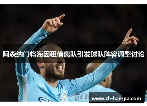 阿森纳门将海因租借离队引发球队阵容调整讨论 阿森纳门将海因租借离队引发球队阵容调整讨论