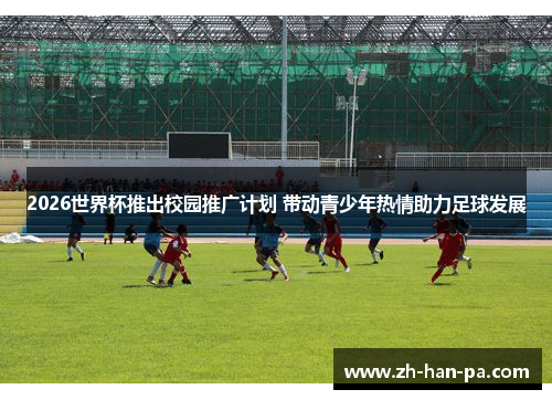 2026世界杯推出校园推广计划 带动青少年热情助力足球发展 2026世界杯推出校园推广计划 带动青少年热情助力足球发展