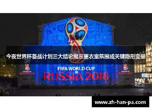 今夜世界杯备战计划三大结论揭示更衣室氛围成关键隐形变量