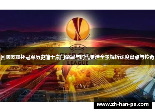 回顾欧联杯冠军历史前十豪门荣耀与时代更迭全景解析深度盘点与传奇