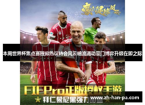 本周世界杯焦点赛程掀热议转会风云暗流涌动豪门博弈升级在即之际 本周世界杯焦点赛程掀热议转会风云暗流涌动豪门博弈升级在即之际