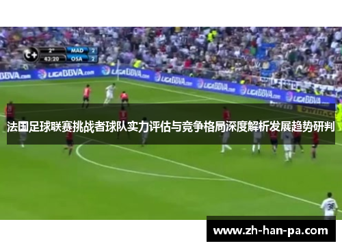 法国足球联赛挑战者球队实力评估与竞争格局深度解析发展趋势研判 法国足球联赛挑战者球队实力评估与竞争格局深度解析发展趋势研判