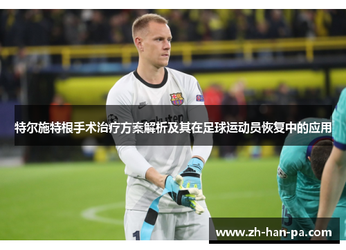 特尔施特根手术治疗方案解析及其在足球运动员恢复中的应用