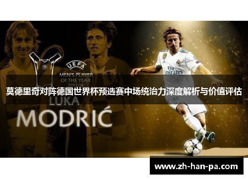 莫德里奇对阵德国世界杯预选赛中场统治力深度解析与价值评估 莫德里奇对阵德国世界杯预选赛中场统治力深度解析与价值评估